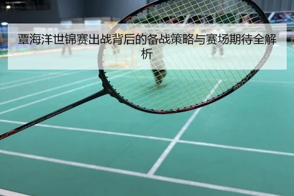 覃海洋世锦赛出战背后的备战策略与赛场期待全解析