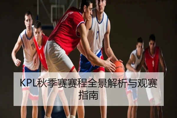 KPL秋季赛赛程全景解析与观赛指南