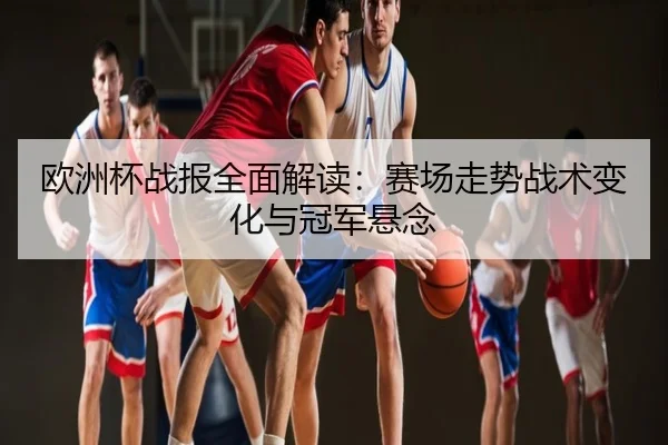 欧洲杯战报全面解读：赛场走势战术变化与冠军悬念